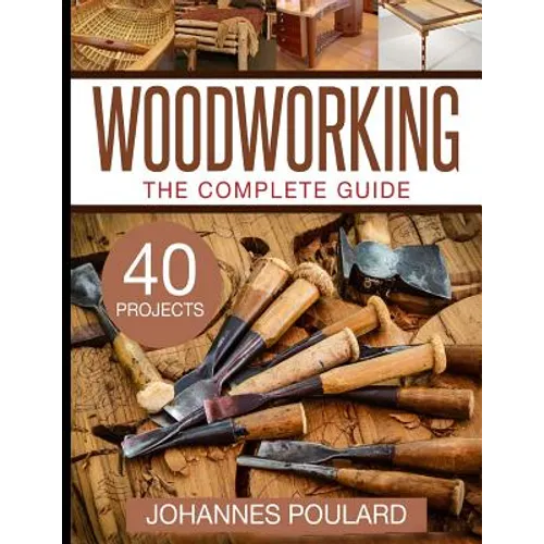 The Complete Guide to Woodworking: +40 Amazing Woodworking Projects for Your Home