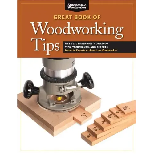 Great Book of Woodworking Tips: Over 650 Ingenious Workshop Tips, Techniques, and Secrets from the Experts at American Woodworker