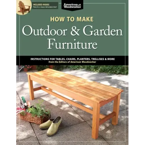 How to Make Outdoor &amp; Garden Furniture: Instructions for Tables, Chairs, Planters, Trellises &amp; More from the Experts at American Woodworker
