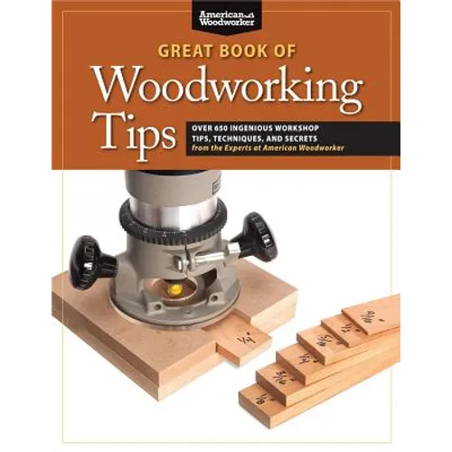 Great Book of Woodworking Tips: Over 650 Ingenious Workshop Tips, Techniques, and Secrets from the Experts at American Woodworker
