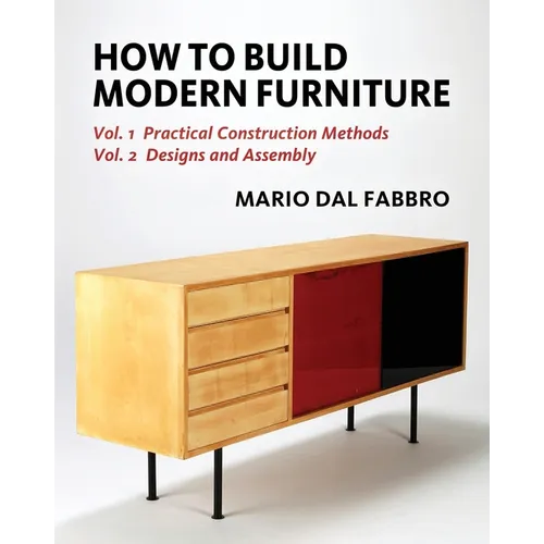 How to Build Modern Furniture: Volume 1: Practical Construction Methods and Volume 2: Designs and Assembly
