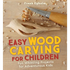 Easy Wood Carving for Children: Fun Whittling Projects for Adventurous Kids