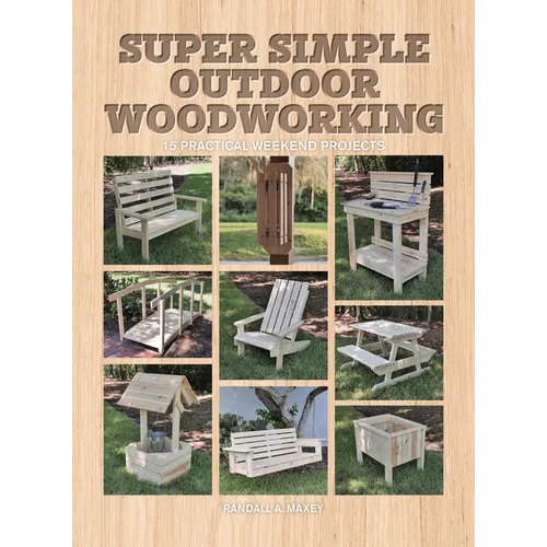 Super Simple Outdoor Woodworking: 15 Practical Weekend Projects